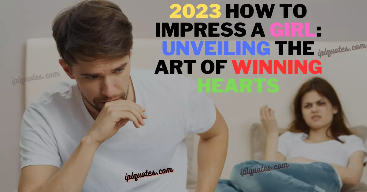 2023 How to Impress a Girl: Unveiling the Art of Winning Hearts